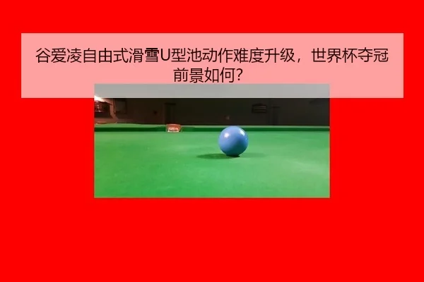 谷爱凌自由式滑雪U型池动作难度升级，世界杯夺冠前景如何？
