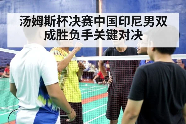 汤姆斯杯决赛中国印尼男双成胜负手关键对决